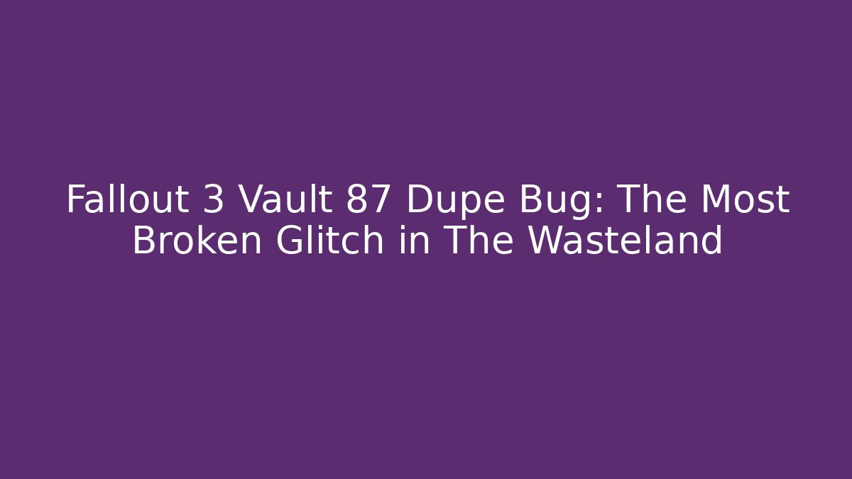 Fallout 3 Vault 87 Dupe Bug: The Most Broken Glitch in The Wasteland