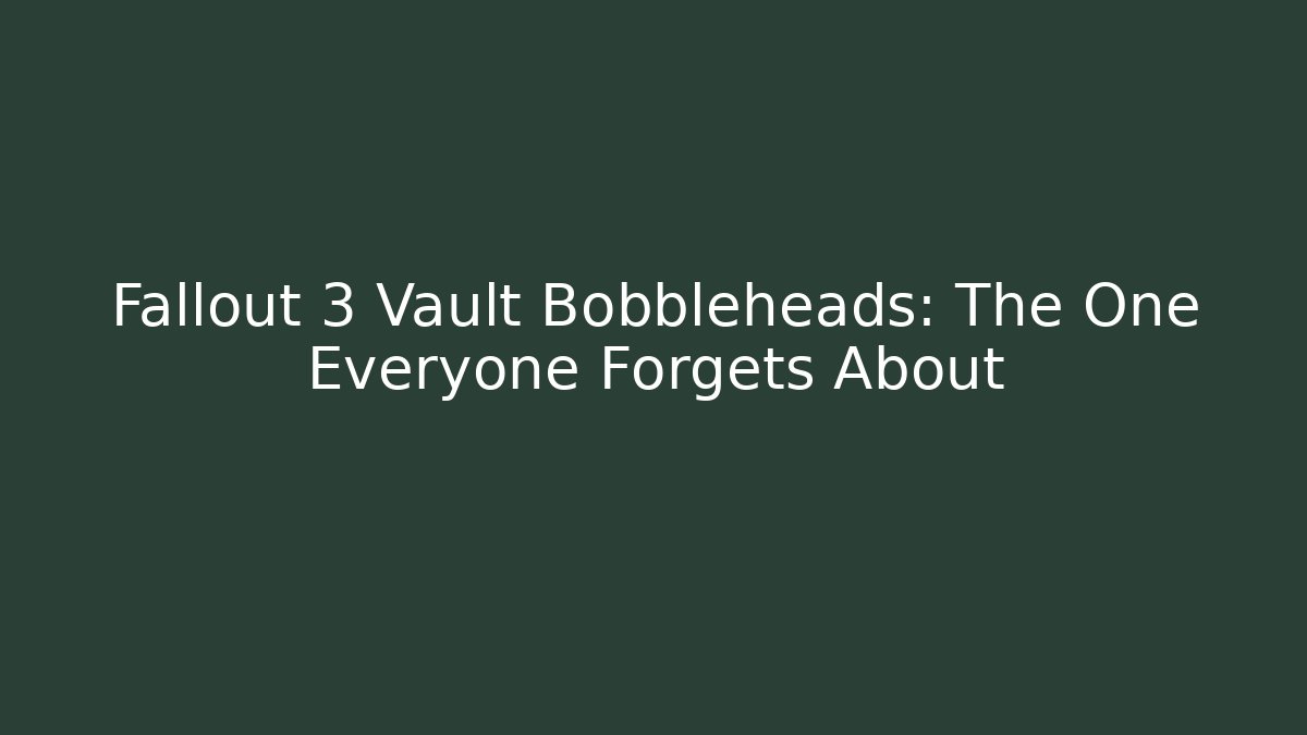Fallout 3 Vault Bobbleheads: The One Everyone Forgets About
