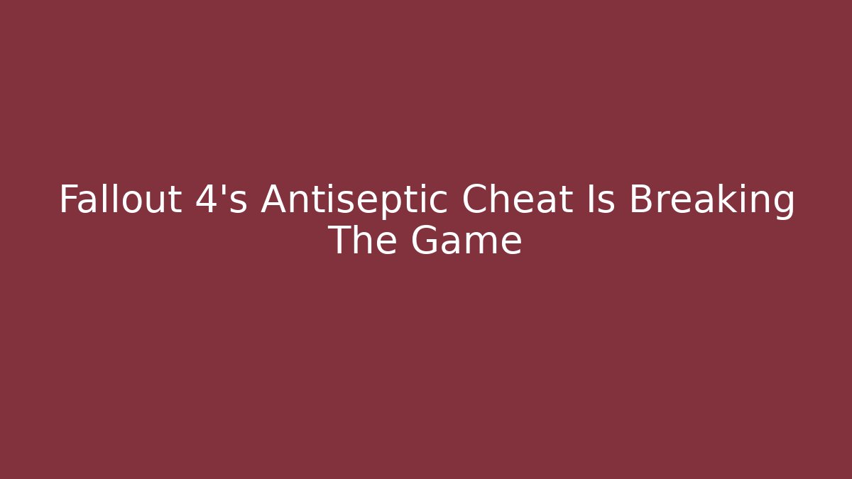 Fallout 4's Antiseptic Cheat Is Breaking The Game