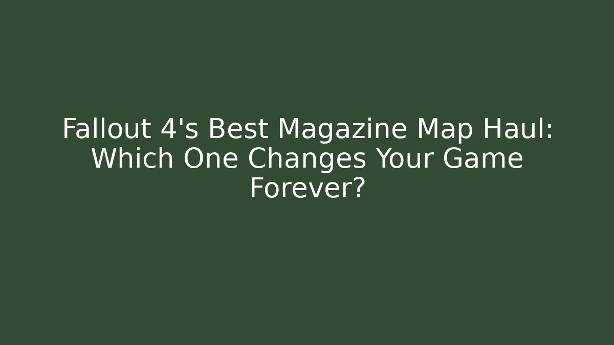 Fallout 4's Best Magazine Map Haul: Which One Changes Your Game Forever?