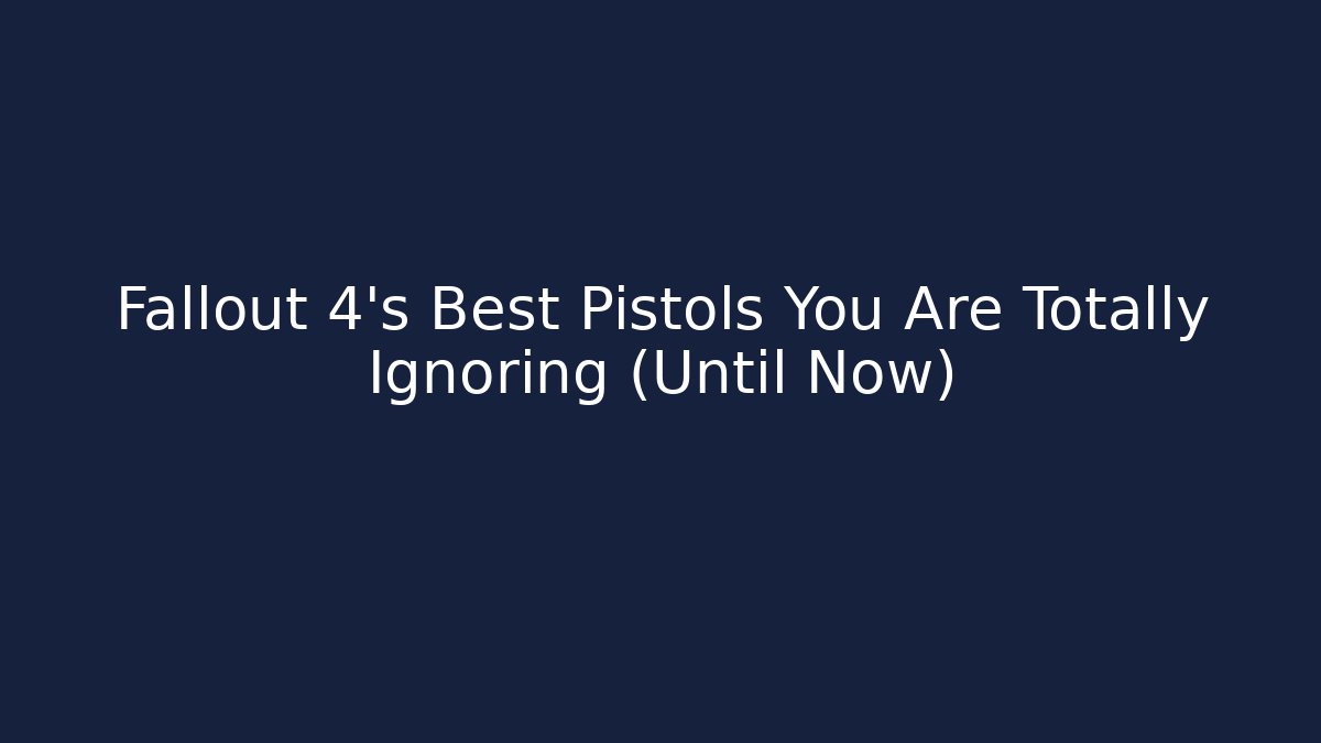 Fallout 4's Best Pistols You Are Totally Ignoring (Until Now)