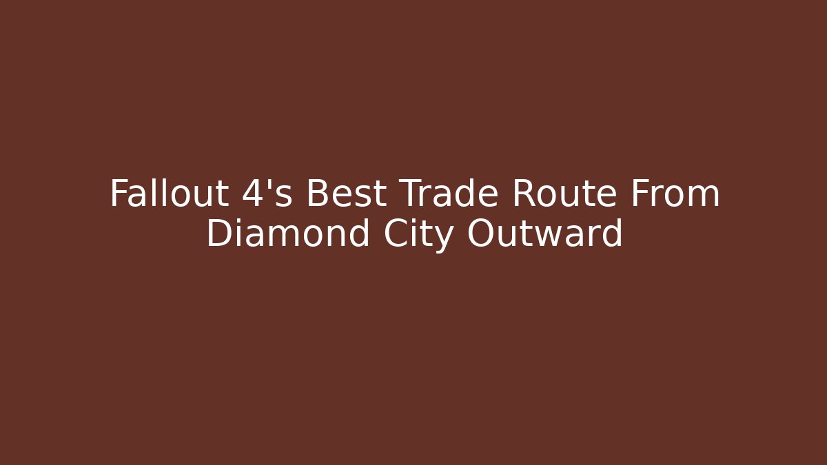 Fallout 4's Best Trade Route From Diamond City Outward