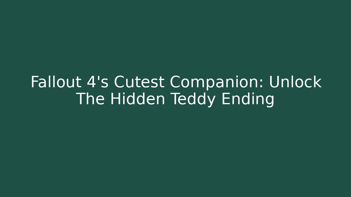 Fallout 4's Cutest Companion: Unlock The Hidden Teddy Ending