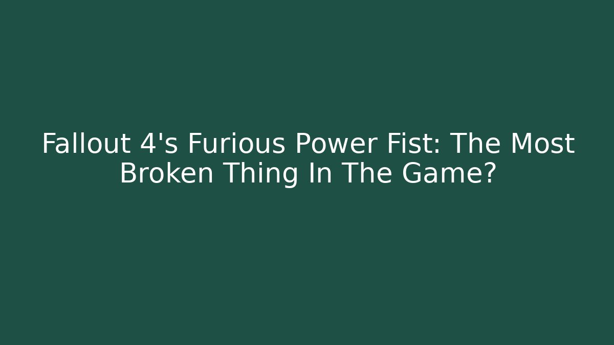 Fallout 4's Furious Power Fist: The Most Broken Thing In The Game?