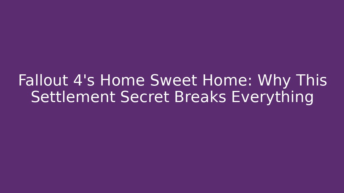 Fallout 4's Home Sweet Home: Why This Settlement Secret Breaks Everything