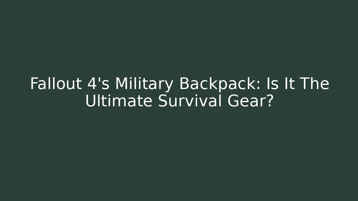 Fallout 4's Military Backpack: Is It The Ultimate Survival Gear?