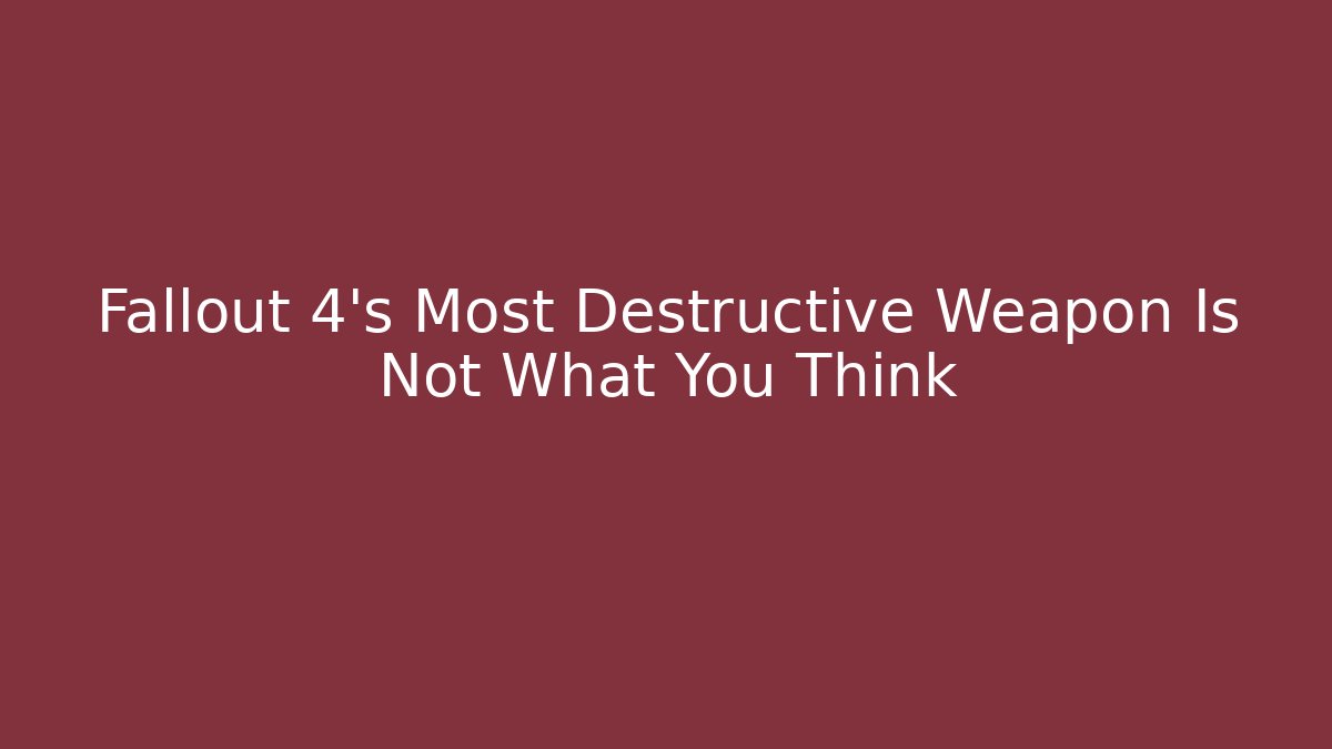 Fallout 4's Most Destructive Weapon Is Not What You Think