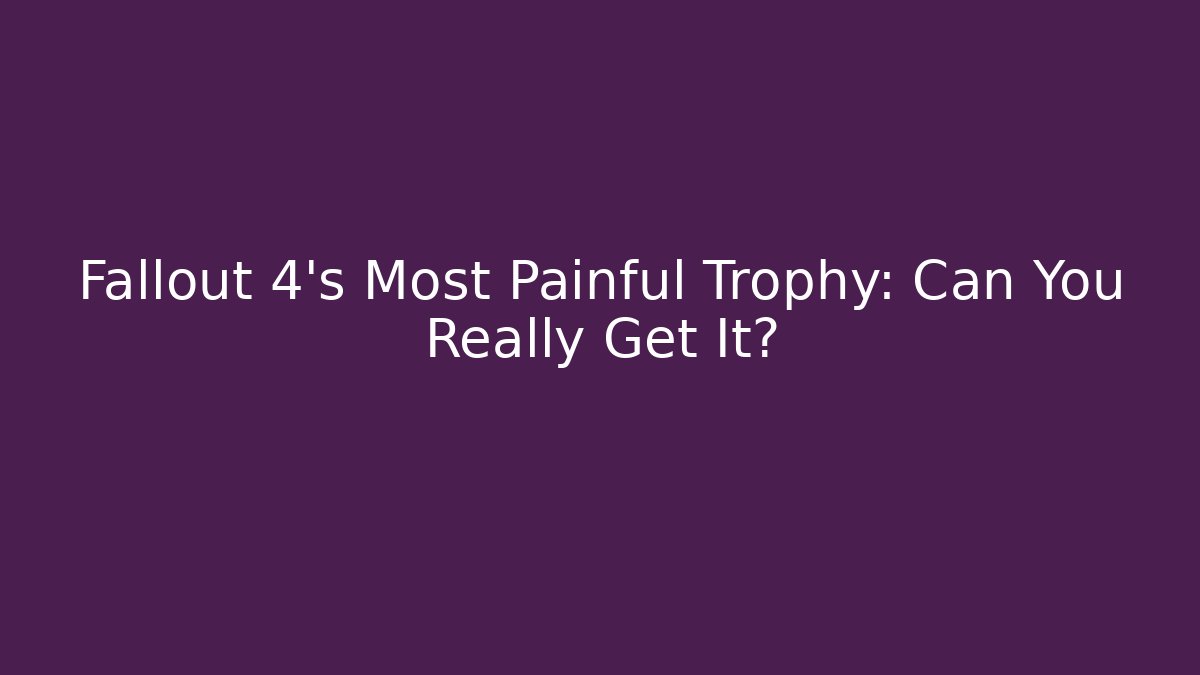 Fallout 4's Most Painful Trophy: Can You Really Get It?