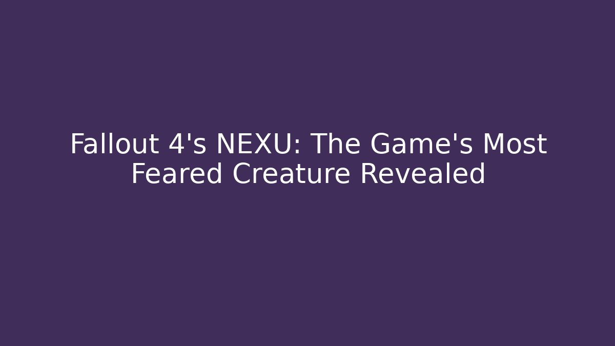 Fallout 4's NEXU: The Game's Most Feared Creature Revealed