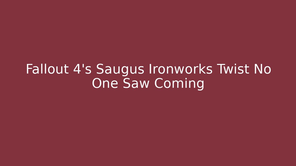 Fallout 4's Saugus Ironworks Twist No One Saw Coming