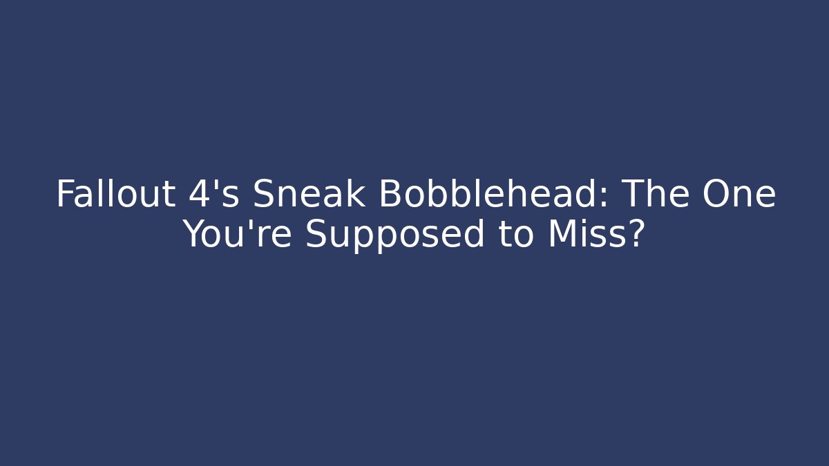 Fallout 4's Sneak Bobblehead: The One You're Supposed to Miss? - Critter Realm