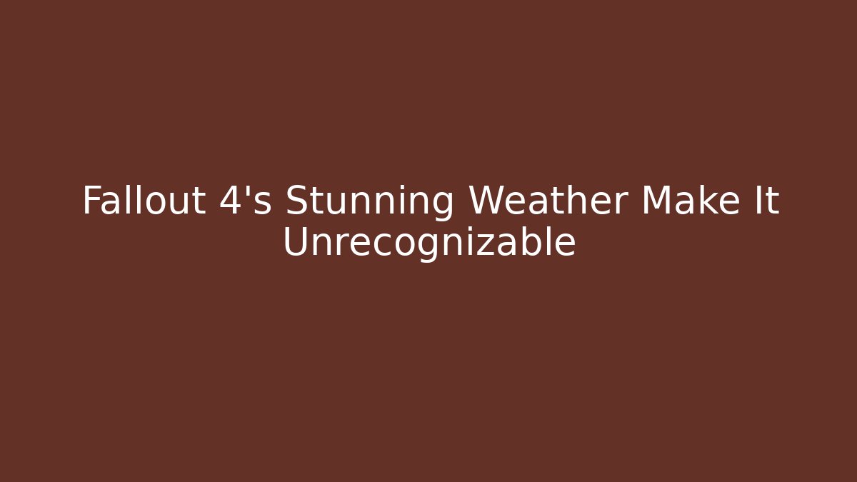Fallout 4's Stunning Weather Make It Unrecognizable - Critter Realm