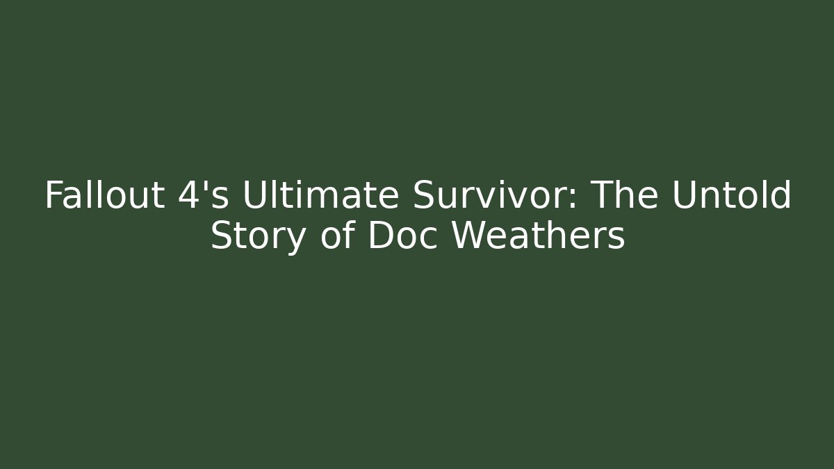 Fallout 4's Ultimate Survivor: The Untold Story of Doc Weathers