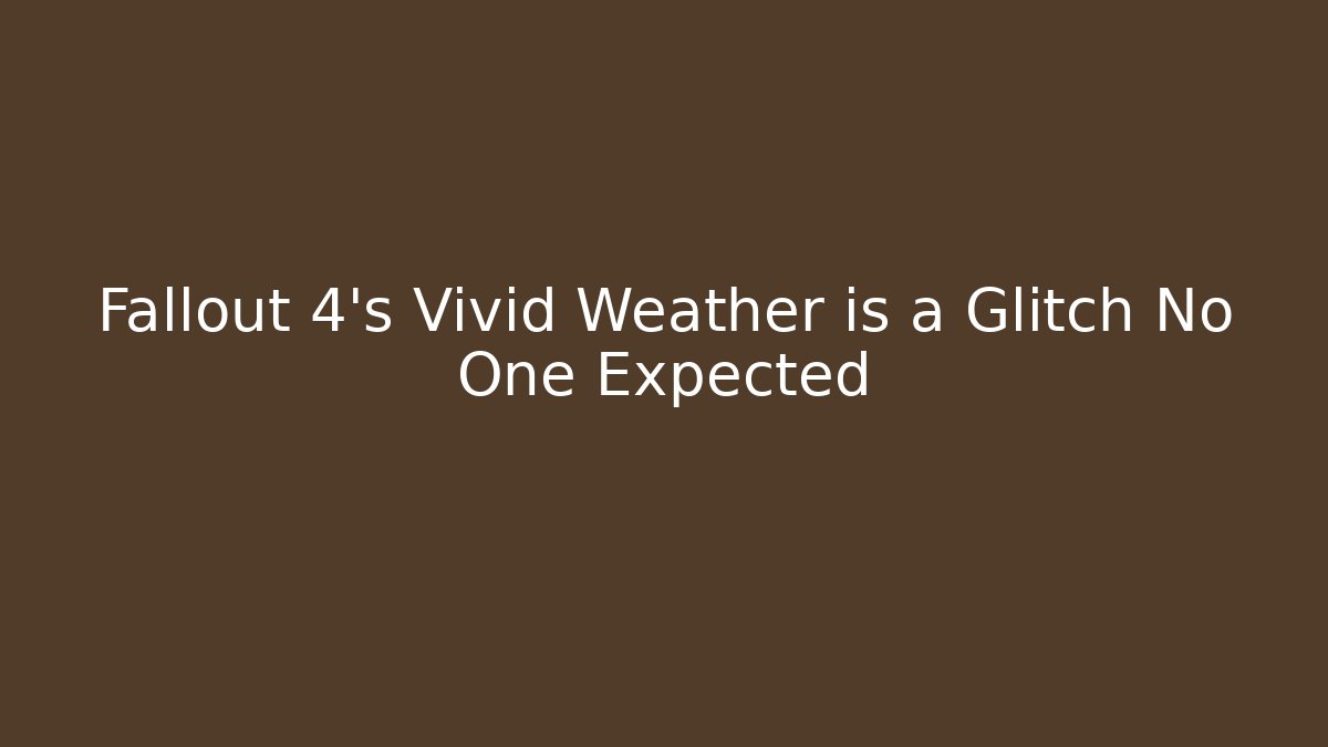 Fallout 4's Vivid Weather is a Glitch No One Expected