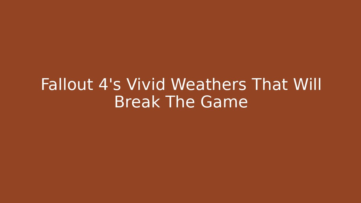 Fallout 4's Vivid Weathers That Will Break The Game