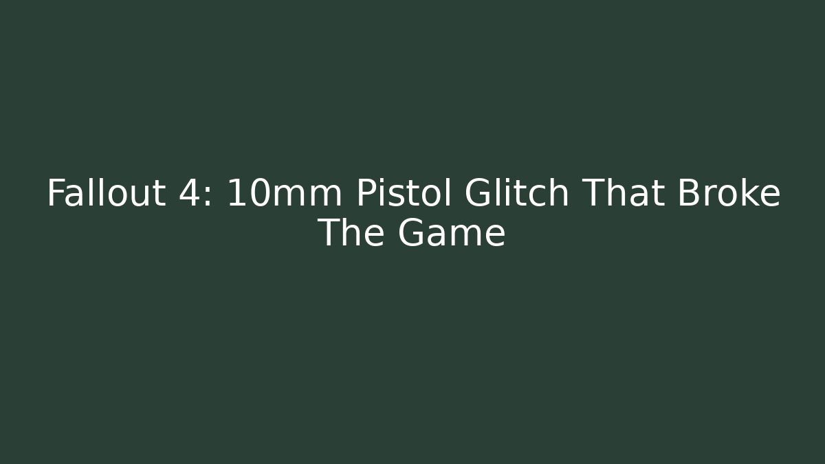 Fallout 4: 10mm Pistol Glitch That Broke The Game