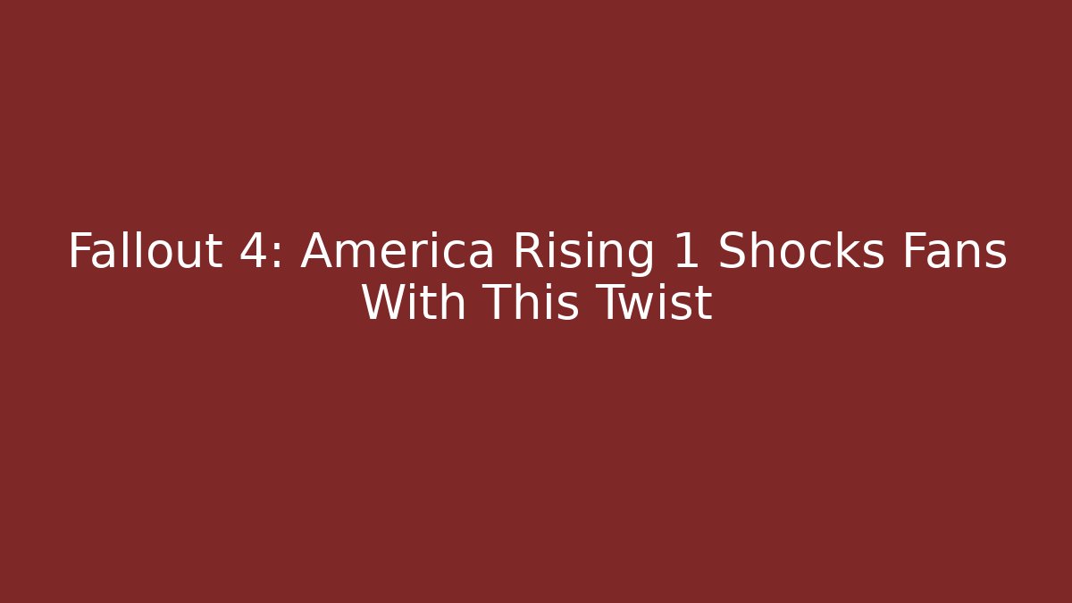 Fallout 4: America Rising 1 Shocks Fans With This Twist