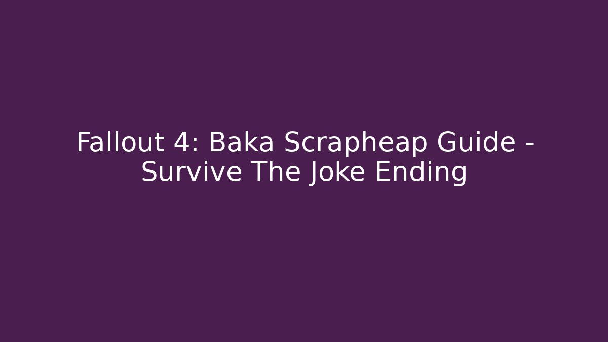Fallout 4: Baka Scrapheap Guide – Survive The Joke Ending