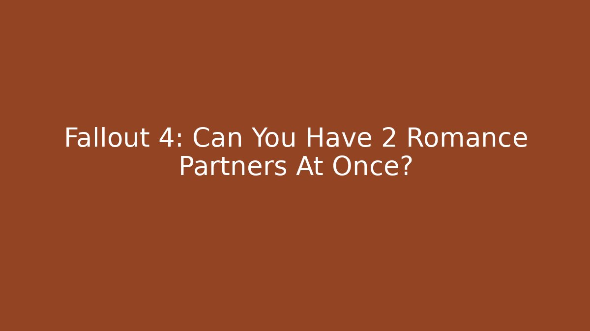 Fallout 4: Can You Have 2 Romance Partners At Once?