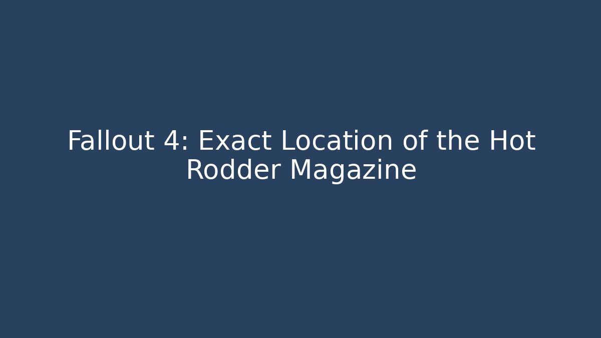 Fallout 4: Exact Location of the Hot Rodder Magazine