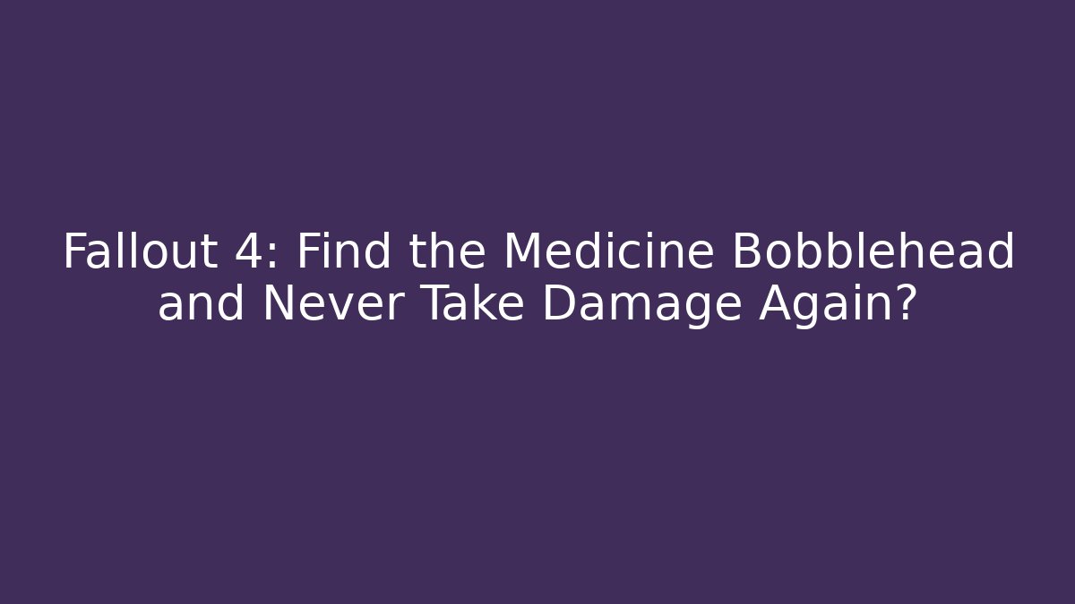 Fallout 4: Find the Medicine Bobblehead and Never Take Damage Again?