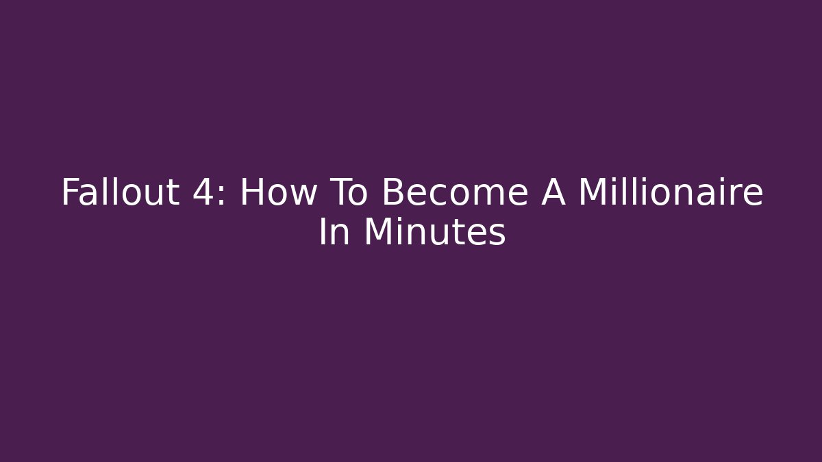 Fallout 4: How To Become A Millionaire In Minutes
