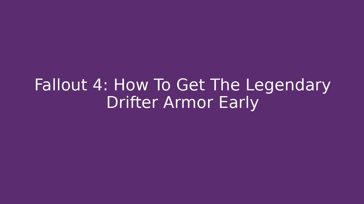 Fallout 4: How To Get The Legendary Drifter Armor Early