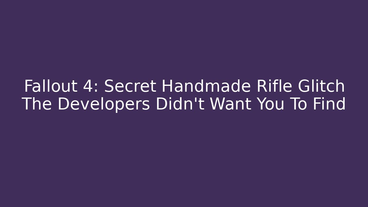 Fallout 4: Secret Handmade Rifle Glitch The Developers Didn't Want You To Find