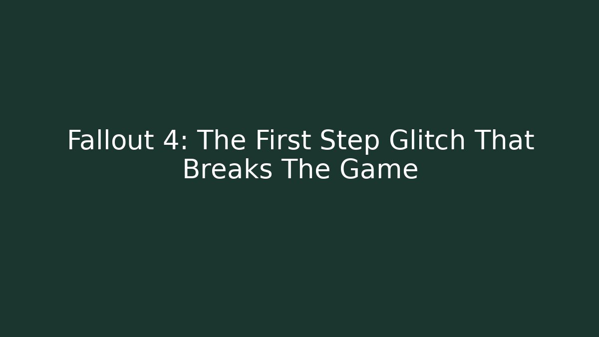 Fallout 4: The First Step Glitch That Breaks The Game