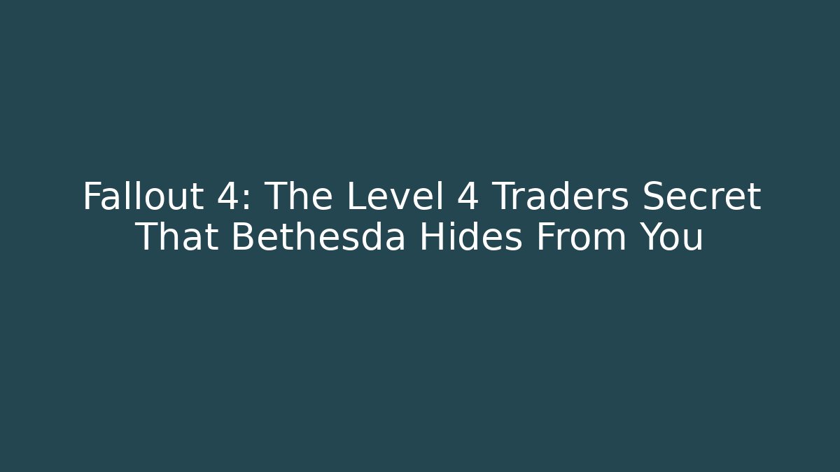 Fallout 4: The Level 4 Traders Secret That Bethesda Hides From You