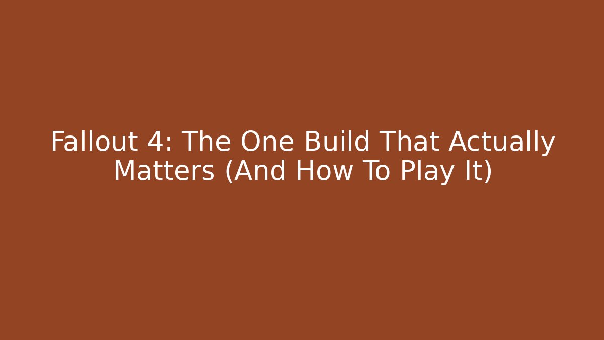 Fallout 4: The One Build That Actually Matters (And How To Play It)
