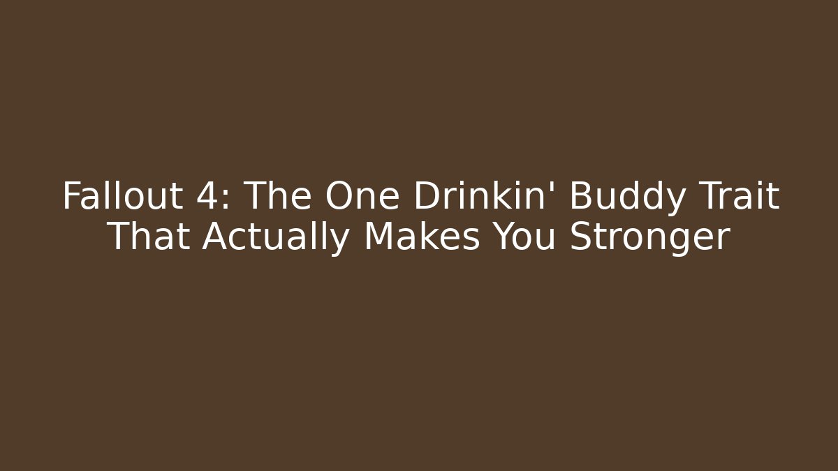 Fallout 4: The One Drinkin’ Buddy Trait That Actually Makes You Stronger