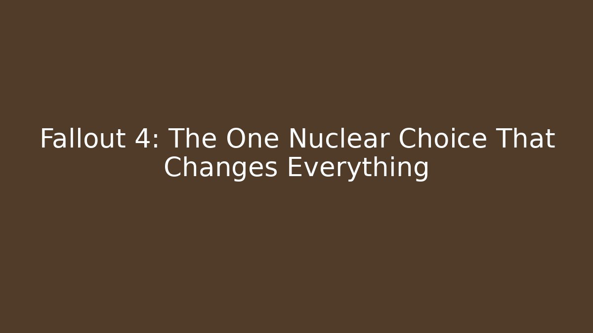 Fallout 4: The One Nuclear Choice That Changes Everything