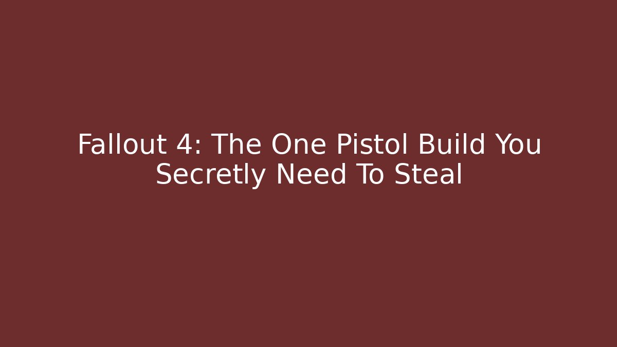 Fallout 4: The One Pistol Build You Secretly Need To Steal