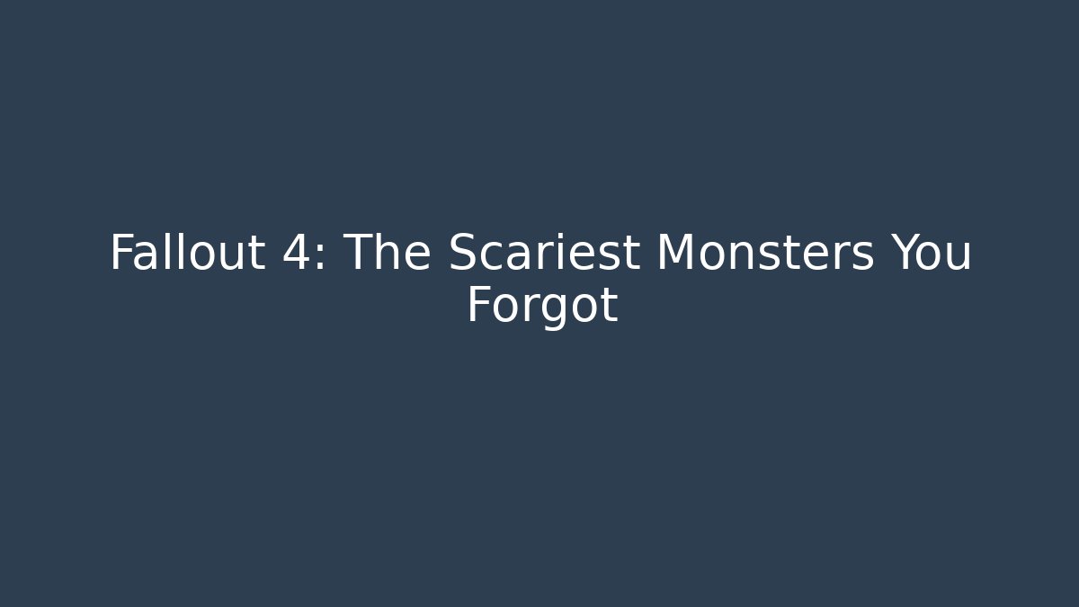 Fallout 4: The Scariest Monsters You Forgot