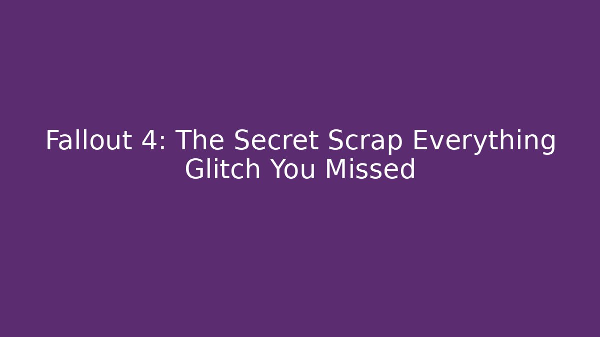 Fallout 4: The Secret Scrap Everything Glitch You Missed