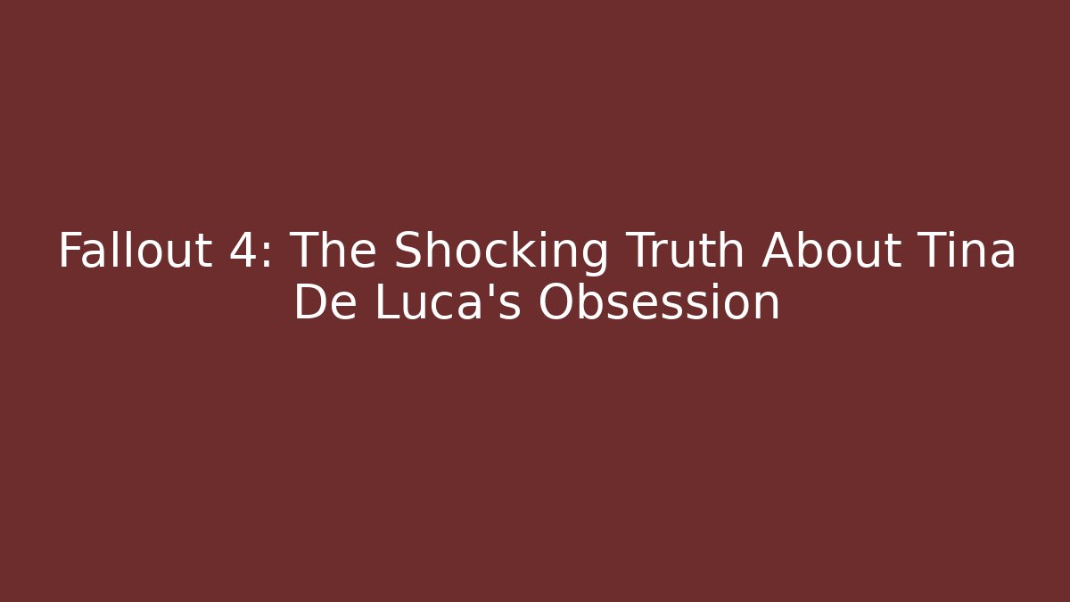 Fallout 4: The Shocking Truth About Tina De Luca's Obsession