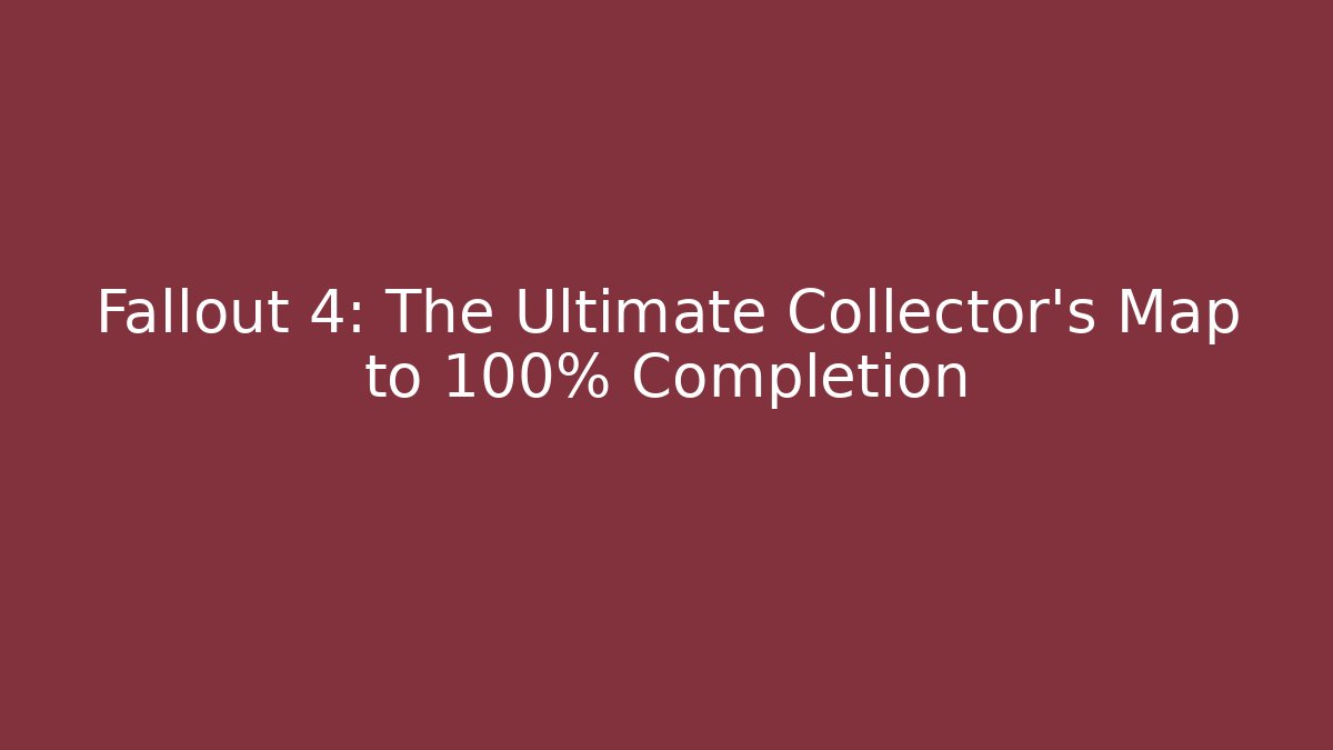Fallout 4: The Ultimate Collector’s Map to 100% Completion