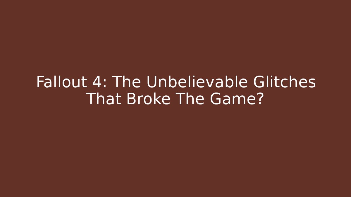 Fallout 4: The Unbelievable Glitches That Broke The Game?