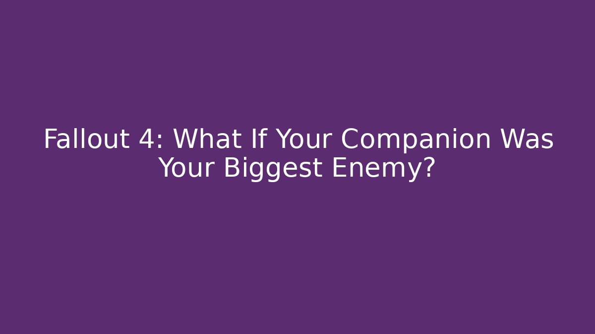 Fallout 4: What If Your Companion Was Your Biggest Enemy?