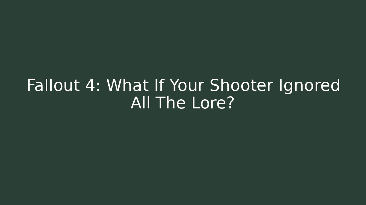 Fallout 4: What If Your Shooter Ignored All The Lore?