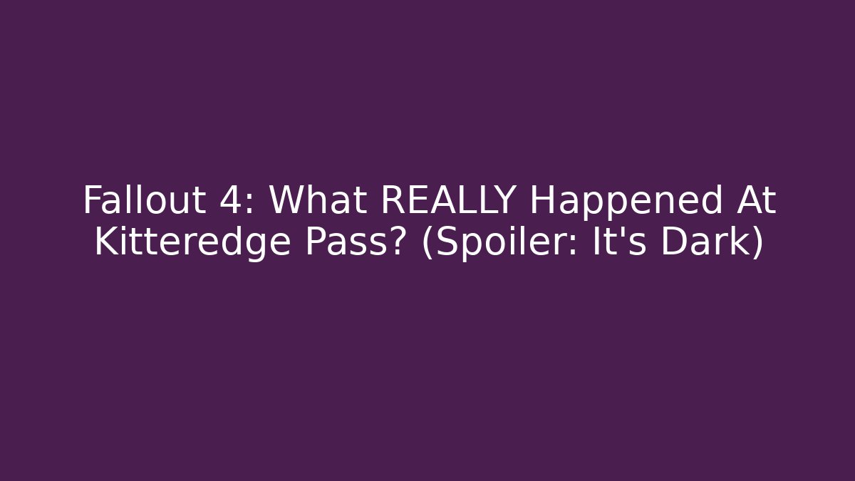 Fallout 4: What REALLY Happened At Kitteredge Pass? (Spoiler: It's Dark)