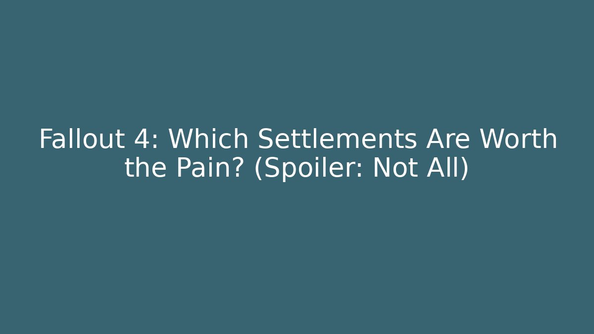 Fallout 4: Which Settlements Are Worth the Pain? (Spoiler: Not All)