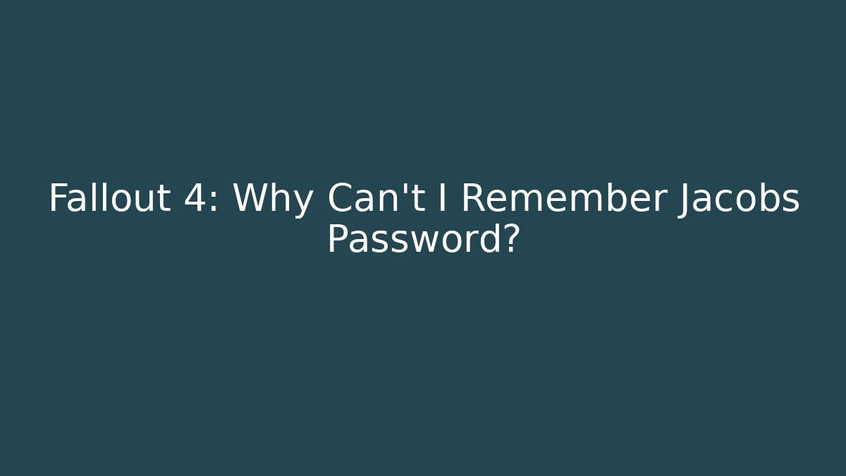 Fallout 4: Why Can't I Remember Jacobs Password?