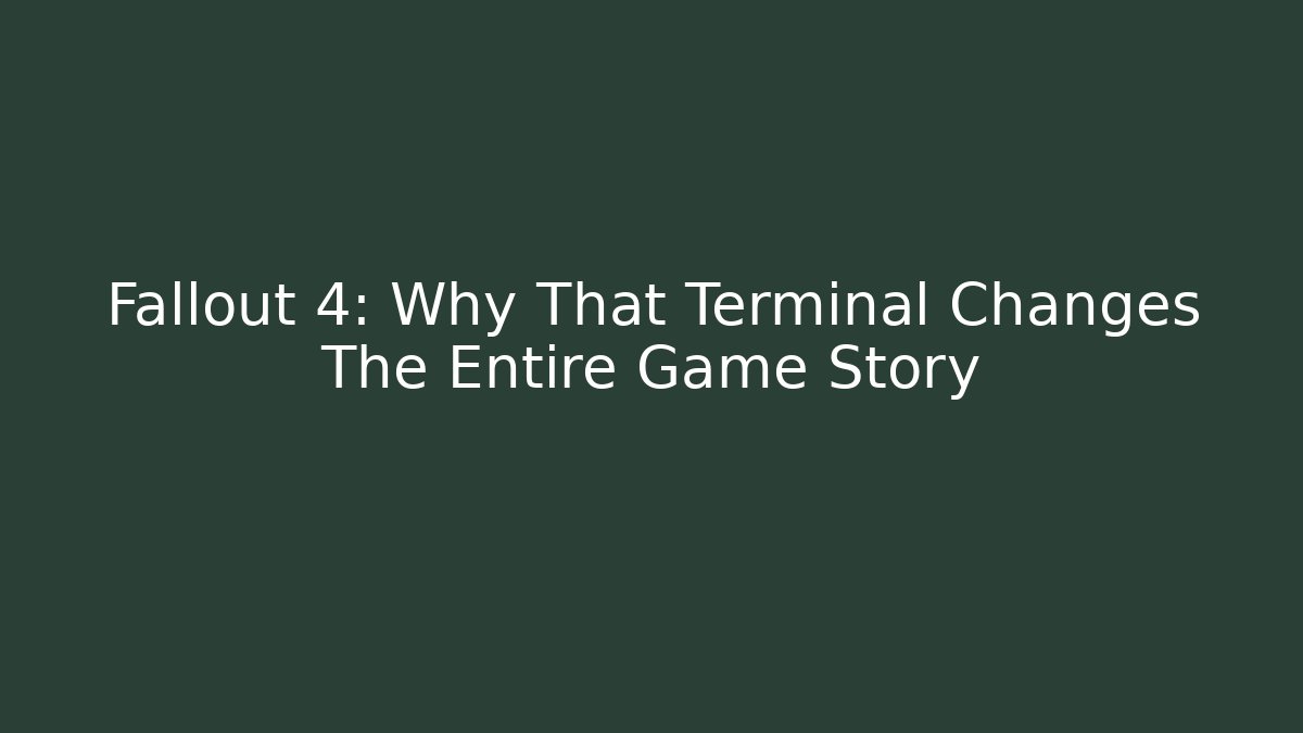 Fallout 4: Why That Terminal Changes The Entire Game Story