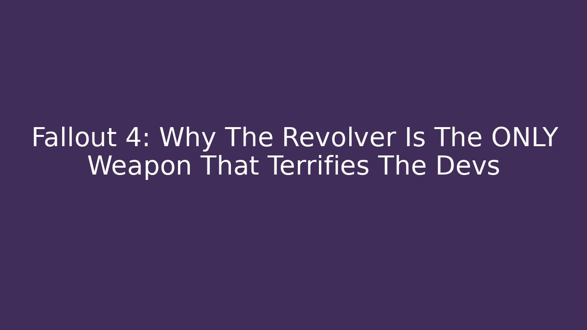 Fallout 4: Why The Revolver Is The ONLY Weapon That Terrifies The Devs