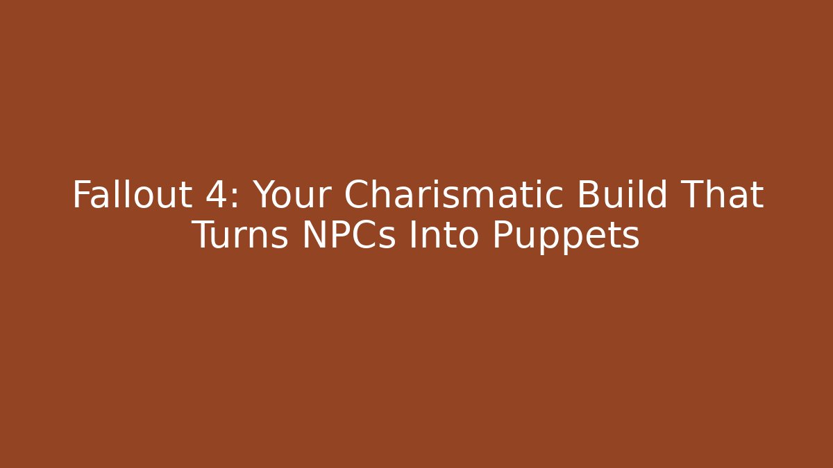 Fallout 4: Your Charismatic Build That Turns NPCs Into Puppets