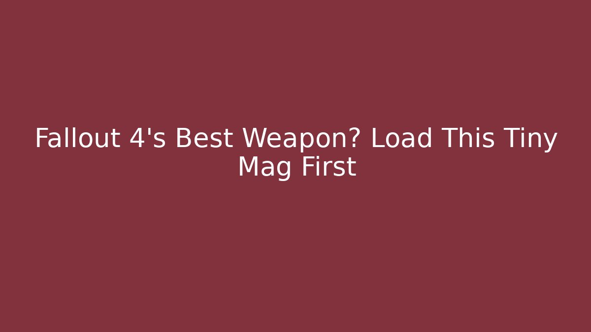 Fallout 4’s Best Weapon? Load This Tiny Mag First
