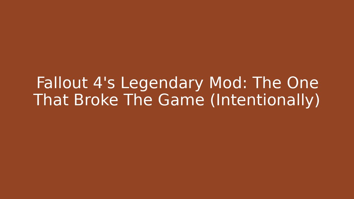 Fallout 4’s Legendary Mod: The One That Broke The Game (Intentionally)