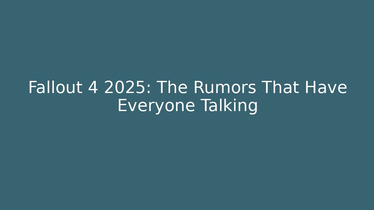 Fallout 4 2025: The Rumors That Have Everyone Talking